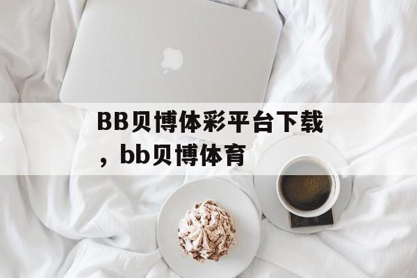 BB贝博体彩平台下载，bb贝博体育