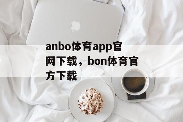 anbo体育app官网下载，bon体育官方下载